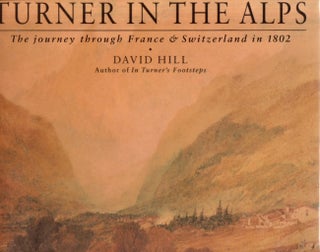 Item #30840 Turner in the Alps The Journey through France & Switzerland in 1802. David Hill