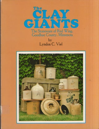Item #30923 The Clay Giants: The Stoneware of Red Wing, Goodhue County, Minnesota. Lyndon C. Viel