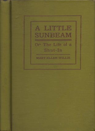 Item #30940 A Little Sunbeam or The Life History of A Shut-In Containing Also A Compilation of...
