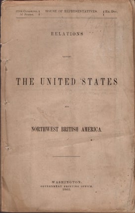 Item #33611 Relations Between the United States and Northwest British America. United States,...