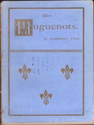 Item #34759 The Huguenots. Captain George F. S. A. Lambert, A Director of the French Protestant...