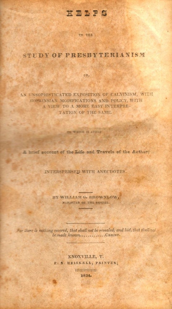 Item #8537 Helps to the Study of Presbyterianism...To Which is Added a Brief Account of the Life and Travels of the Author; Interspersed with Anecdotes. William G. Brownlow, Minister of the Gospel.