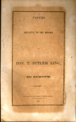 Item #8902 Papers Relative to the Mission of Hon. T. Butler King, To Europe. Hon. T. Butler King
