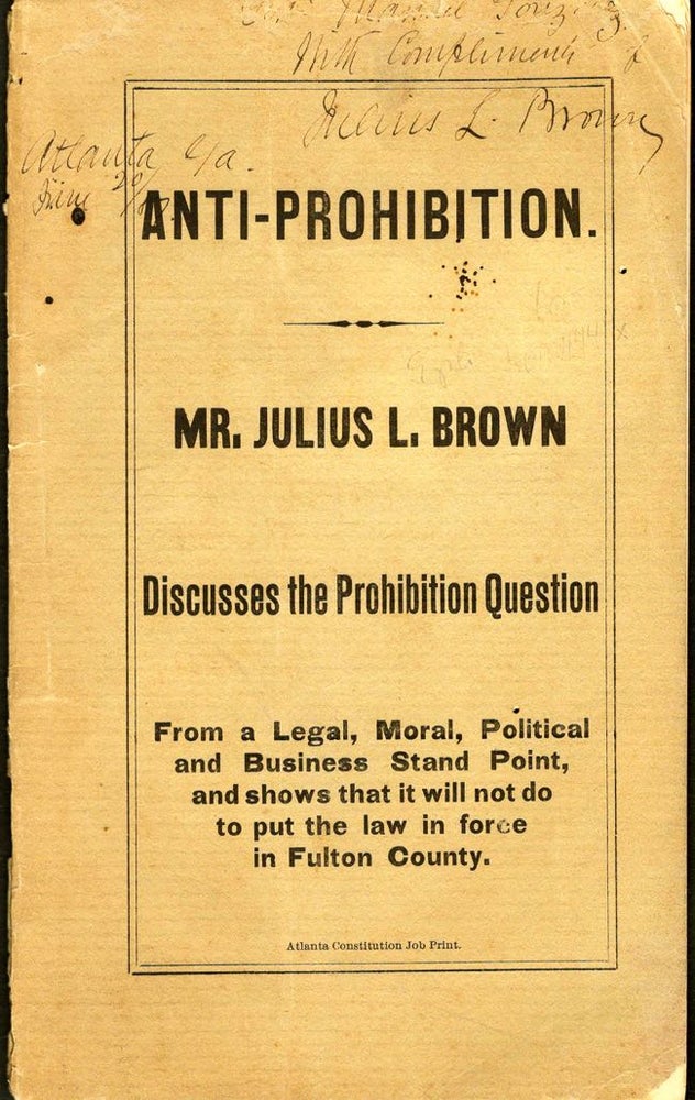 Item #8946 Anti-Prohibition. Mr. Julius L. Brown Discusses the Prohibition Question from a Legal, Moral, Political and Business Stand Point, and shows that it will not do to put the law in force in Fulton County. Julius L. Brown.